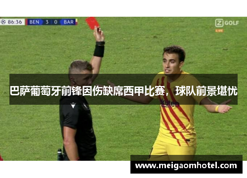 巴萨葡萄牙前锋因伤缺席西甲比赛，球队前景堪忧