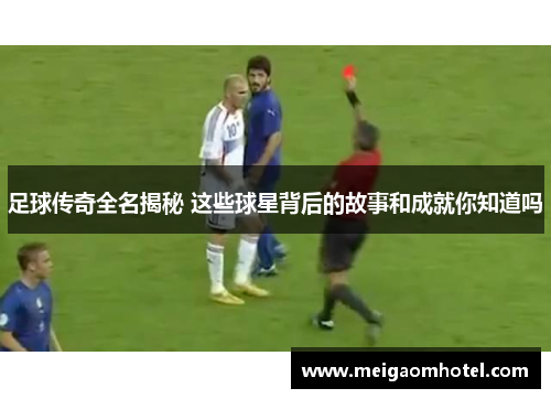 足球传奇全名揭秘 这些球星背后的故事和成就你知道吗