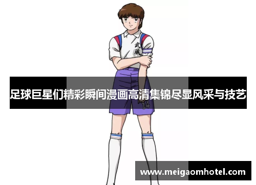 足球巨星们精彩瞬间漫画高清集锦尽显风采与技艺