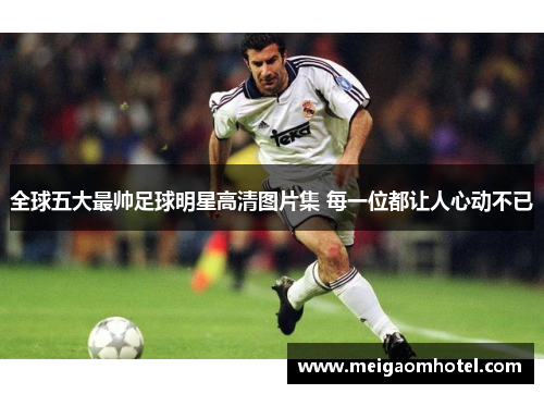 全球五大最帅足球明星高清图片集 每一位都让人心动不已