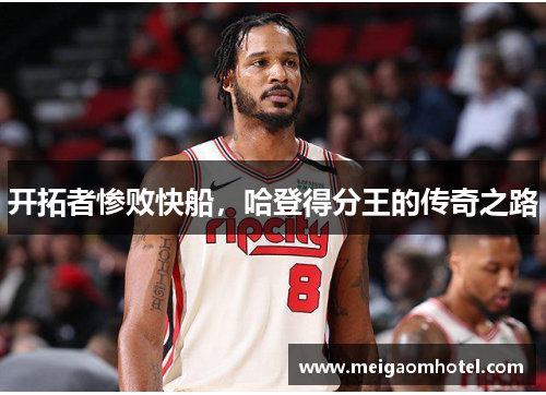 开拓者惨败快船，哈登得分王的传奇之路