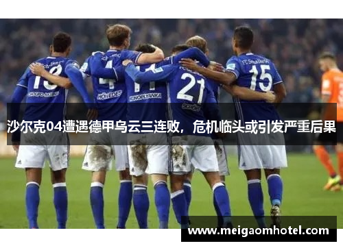沙尔克04遭遇德甲乌云三连败，危机临头或引发严重后果