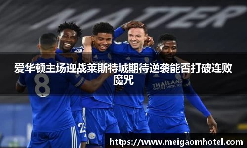 爱华顿主场迎战莱斯特城期待逆袭能否打破连败魔咒