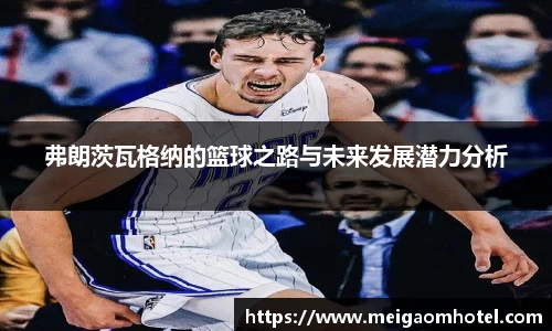弗朗茨瓦格纳的篮球之路与未来发展潜力分析