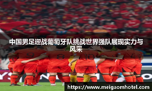 xingkong.com中国男足迎战葡萄牙队挑战世界强队展现实力与风采